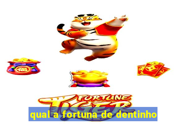 qual a fortuna de dentinho